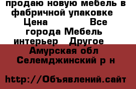 продаю новую мебель в фабричной упаковке › Цена ­ 12 750 - Все города Мебель, интерьер » Другое   . Амурская обл.,Селемджинский р-н